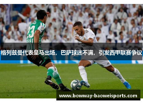 格列兹曼代表皇马出场，巴萨球迷不满，引发西甲联赛争议