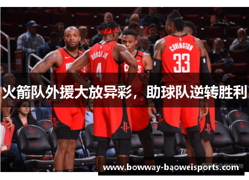 火箭队外援大放异彩，助球队逆转胜利