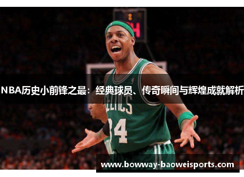 NBA历史小前锋之最：经典球员、传奇瞬间与辉煌成就解析