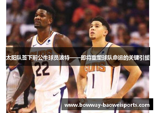 太阳队签下前公牛球员波特——即将重塑球队命运的关键引援