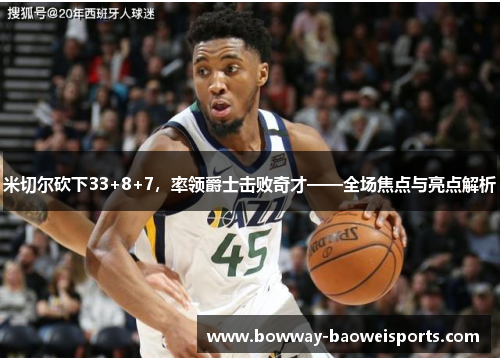 米切尔砍下33+8+7，率领爵士击败奇才——全场焦点与亮点解析