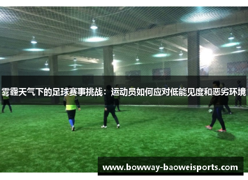 雾霾天气下的足球赛事挑战：运动员如何应对低能见度和恶劣环境