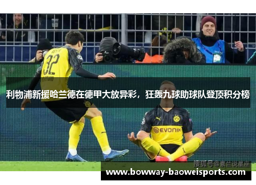 利物浦新援哈兰德在德甲大放异彩，狂轰九球助球队登顶积分榜