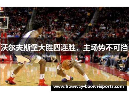 沃尔夫斯堡大胜四连胜，主场势不可挡