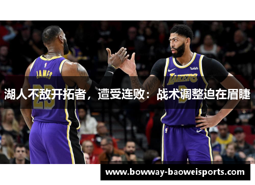 湖人不敌开拓者，遭受连败：战术调整迫在眉睫