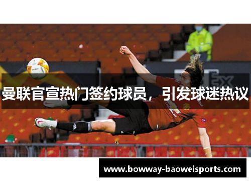 曼联官宣热门签约球员，引发球迷热议