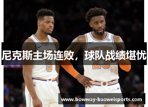 尼克斯主场连败，球队战绩堪忧