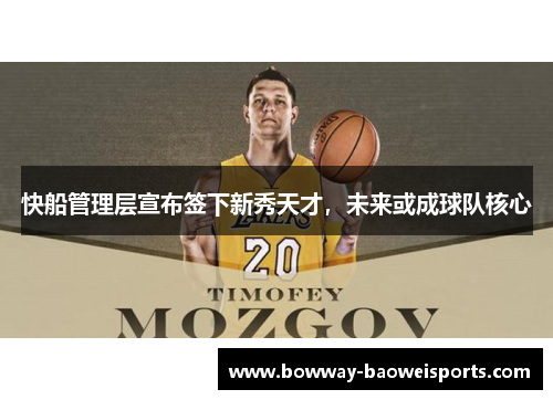 快船管理层宣布签下新秀天才，未来或成球队核心