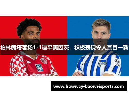 柏林赫塔客场1-1逼平美因茨，积极表现令人耳目一新