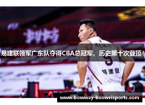 易建联领军广东队夺得CBA总冠军，历史第十次登顶！