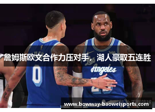 詹姆斯欧文合作力压对手，湖人豪取五连胜
