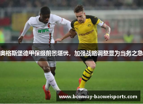 奥格斯堡德甲保级前景堪忧，加强战略调整显为当务之急