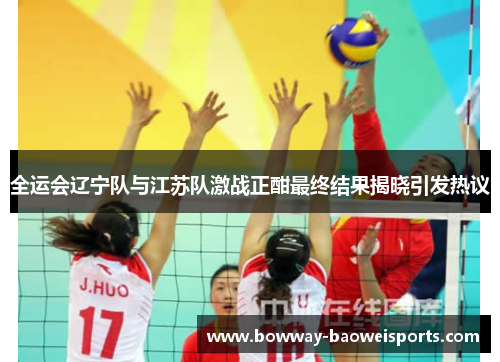 全运会辽宁队与江苏队激战正酣最终结果揭晓引发热议