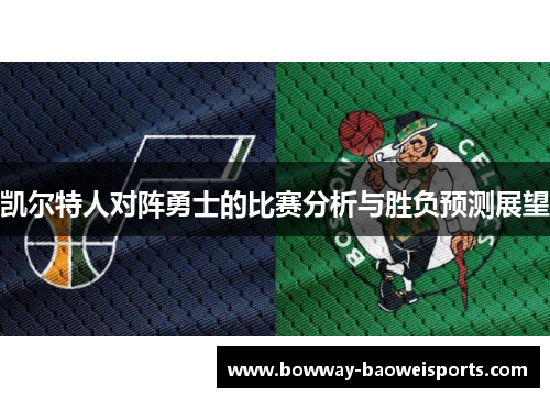 凯尔特人对阵勇士的比赛分析与胜负预测展望