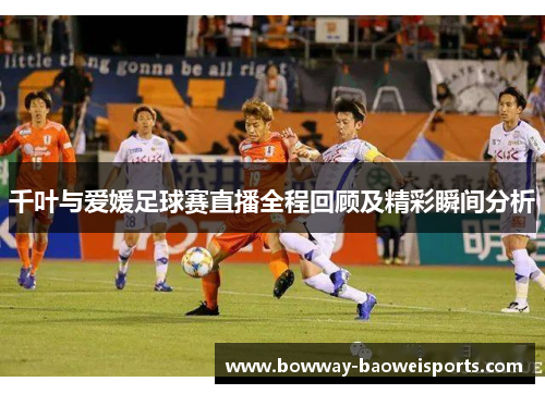 千叶与爱媛足球赛直播全程回顾及精彩瞬间分析
