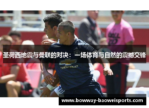 圣荷西地震与曼联的对决：一场体育与自然的震撼交锋