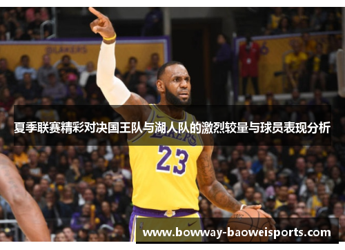 夏季联赛精彩对决国王队与湖人队的激烈较量与球员表现分析