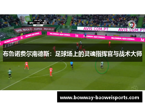 布鲁诺费尔南德斯：足球场上的灵魂指挥官与战术大师