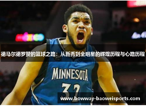 德马尔德罗赞的篮球之路：从新秀到全明星的辉煌历程与心路历程