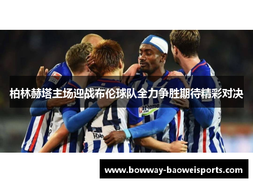 柏林赫塔主场迎战布伦球队全力争胜期待精彩对决