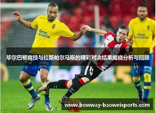 毕尔巴鄂竞技与拉斯帕尔马斯的精彩对决结果揭晓分析与回顾