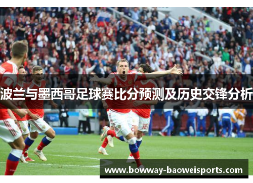 波兰与墨西哥足球赛比分预测及历史交锋分析