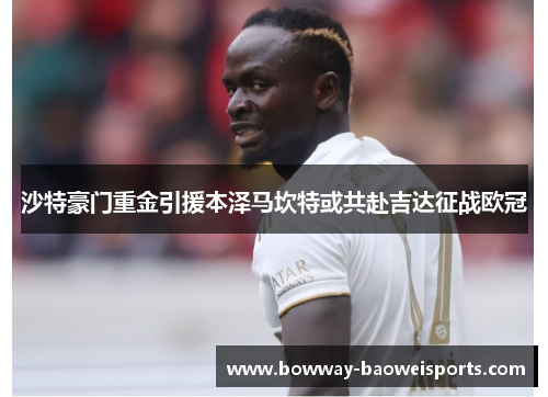 沙特豪门重金引援本泽马坎特或共赴吉达征战欧冠