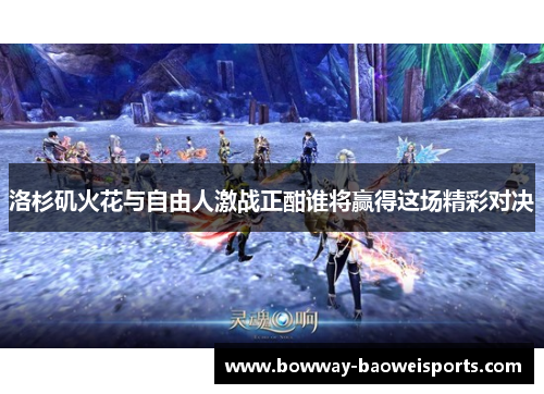 洛杉矶火花与自由人激战正酣谁将赢得这场精彩对决