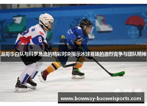 温哥华白队与科罗急流的精彩对决揭示冰球赛场的激烈竞争与团队精神
