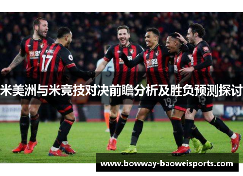 米美洲与米竞技对决前瞻分析及胜负预测探讨