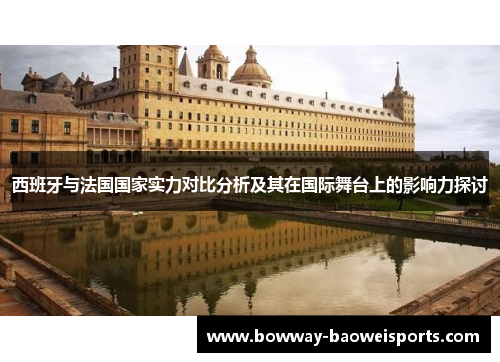 西班牙与法国国家实力对比分析及其在国际舞台上的影响力探讨